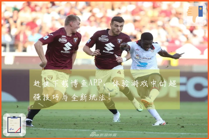 赶快下载博鱼APP，体验游戏中的超强技巧与全新玩法！