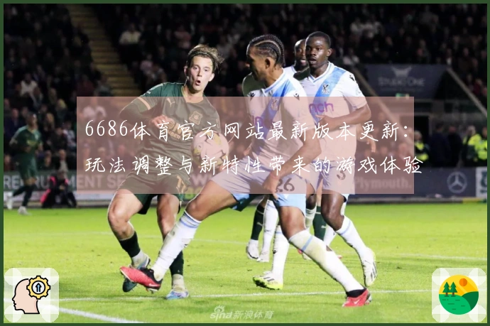 6686体育官方网站最新版本更新：玩法调整与新特性带来的游戏体验变化