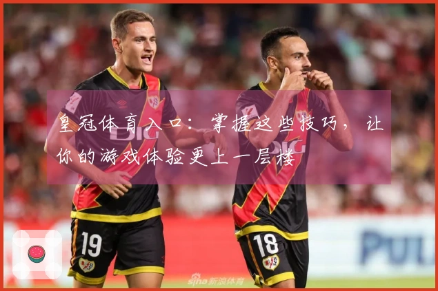 皇冠体育入口：掌握这些技巧，让你的游戏体验更上一层楼