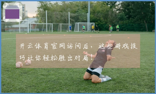 开云体育官网访问后，这些游戏技巧让你轻松胜出对局！