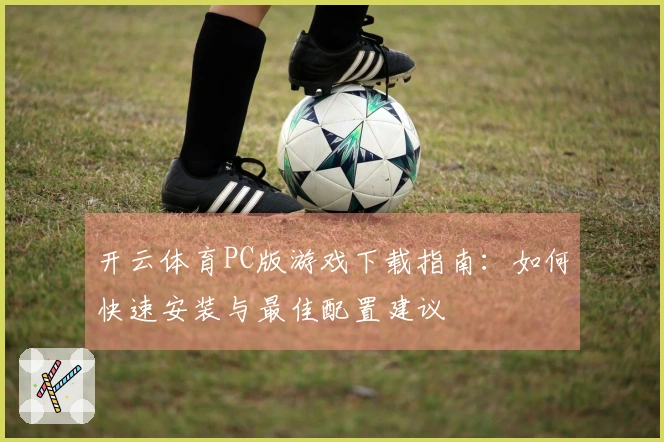 开云体育PC版游戏下载指南：如何快速安装与最佳配置建议