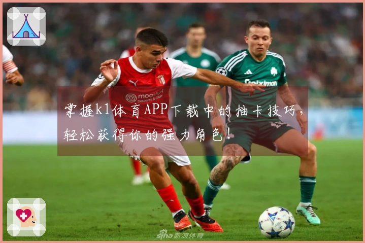 掌握k1体育APP下载中的抽卡技巧，轻松获得你的强力角色！