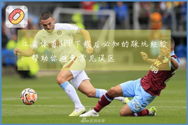 江南体育APP下载后必知的踩坑经验，帮助你避免常见误区
