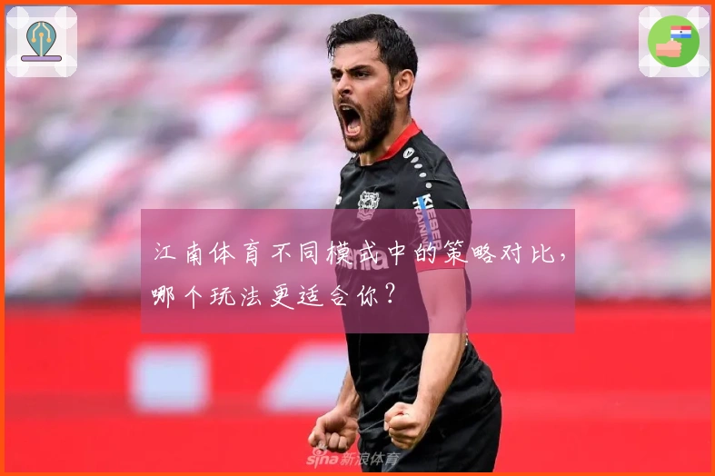 江南体育不同模式中的策略对比，哪个玩法更适合你？