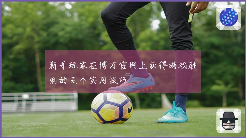 新手玩家在博万官网上获得游戏胜利的五个实用技巧