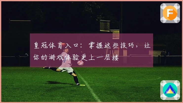 皇冠体育入口：掌握这些技巧，让你的游戏体验更上一层楼