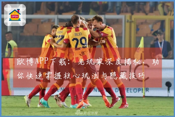 欧博APP下载：老玩家深度揭秘，助你快速掌握核心玩法与隐藏技巧