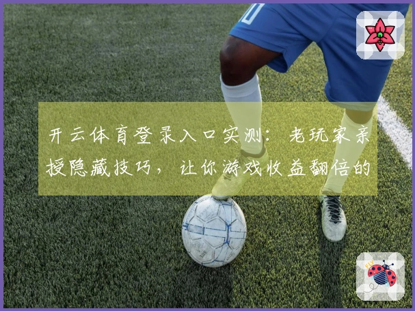 开云体育登录入口实测：老玩家亲授隐藏技巧，让你游戏收益翻倍的秘密武器